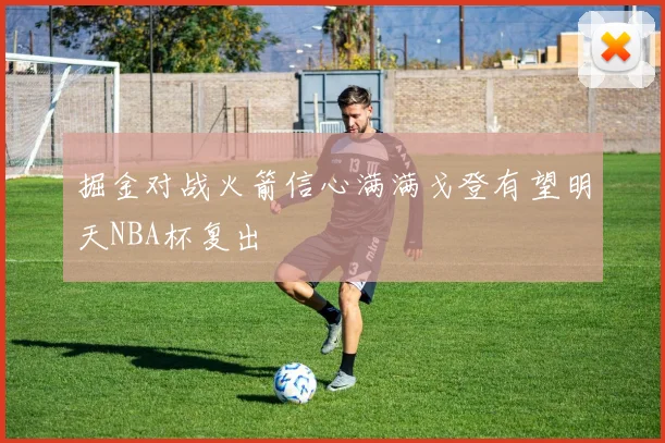 掘金对战火箭信心满满戈登有望明天NBA杯复出