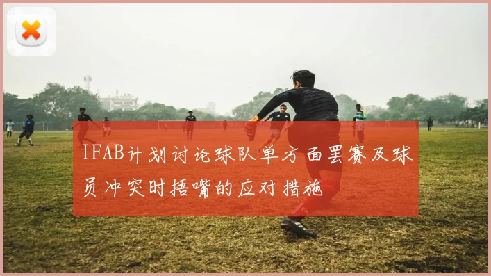 IFAB计划讨论球队单方面罢赛及球员冲突时捂嘴的应对措施