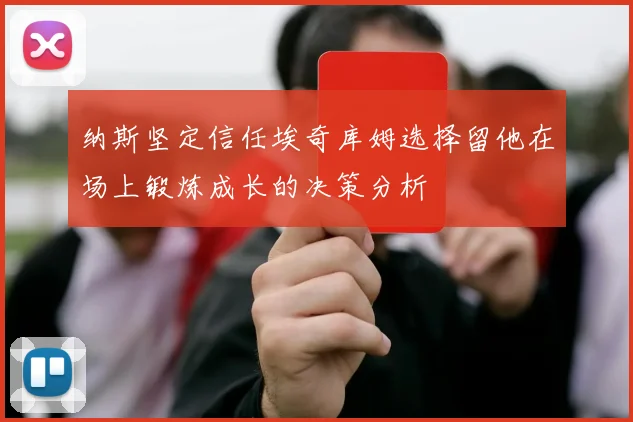 纳斯坚定信任埃奇库姆选择留他在场上锻炼成长的决策分析