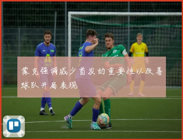 蒙克强调威少首发的重要性以改善球队开局表现