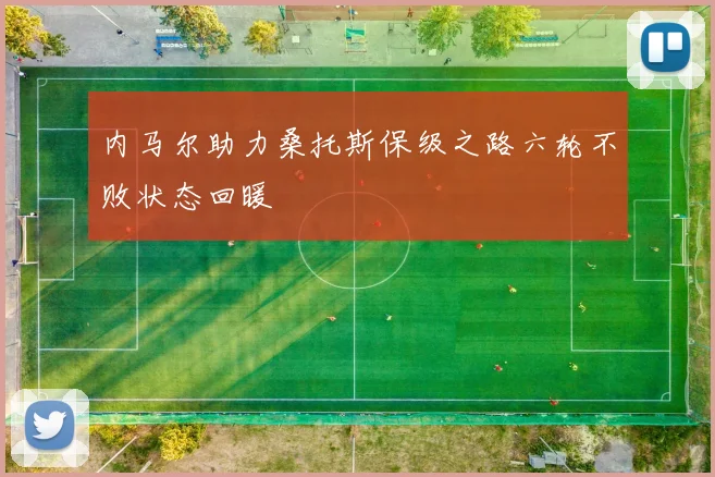 内马尔助力桑托斯保级之路六轮不败状态回暖