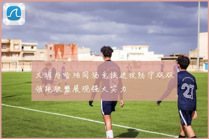 文班与哈珀同场竞技进攻防守双双领跑联盟展现强大实力