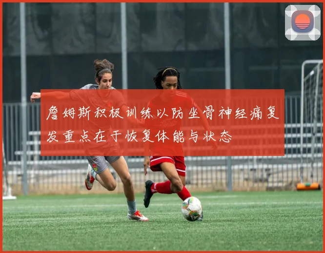 詹姆斯积极训练以防坐骨神经痛复发重点在于恢复体能与状态