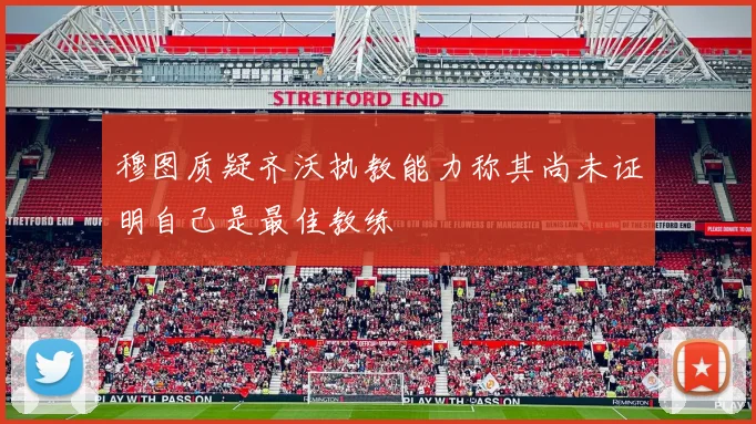 穆图质疑齐沃执教能力称其尚未证明自己是最佳教练