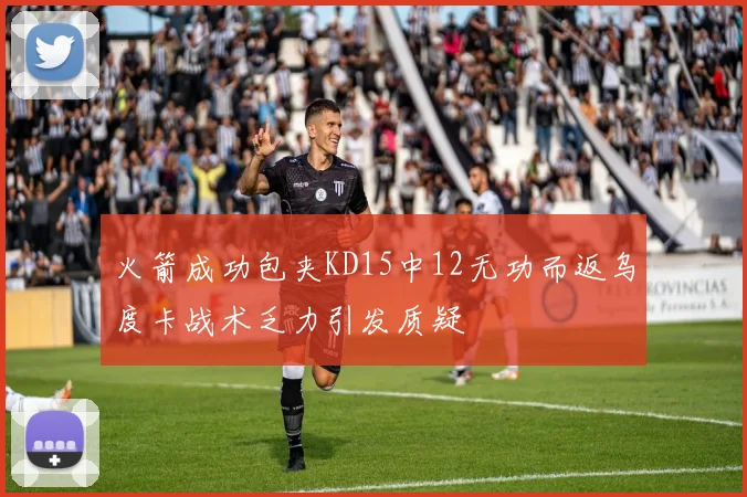 火箭成功包夹KD15中12无功而返乌度卡战术乏力引发质疑