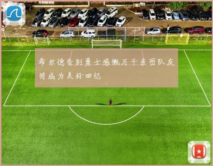 希尔德告别勇士感慨万千亲密队友将成为美好回忆