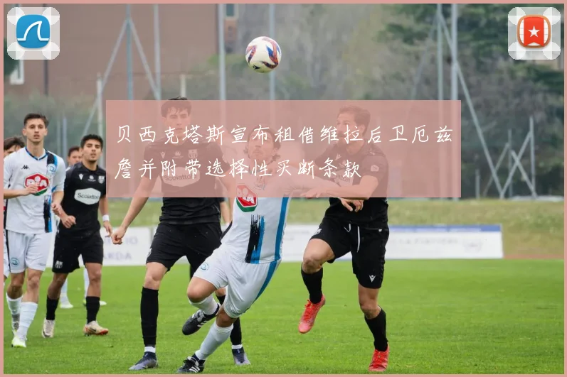 贝西克塔斯宣布租借维拉后卫厄兹詹并附带选择性买断条款