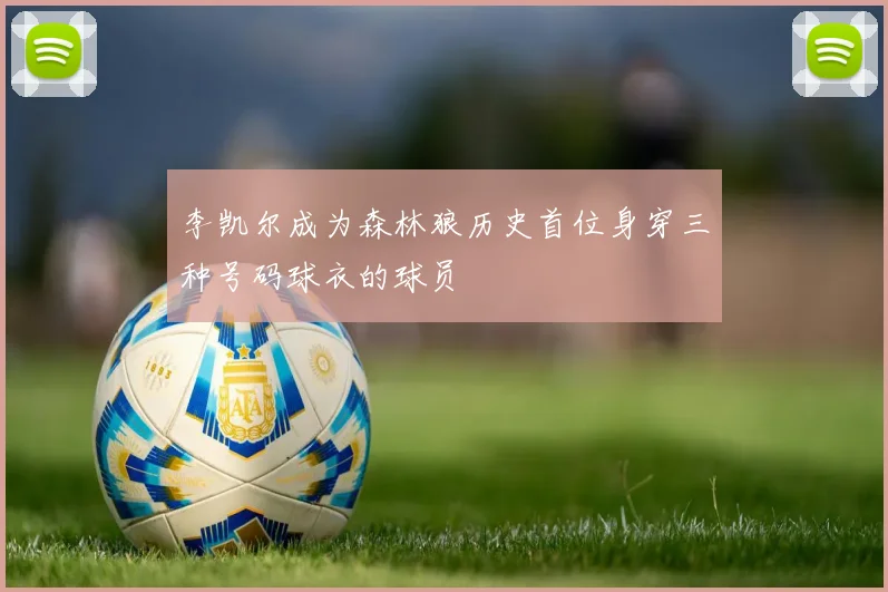 李凯尔成为森林狼历史首位身穿三种号码球衣的球员