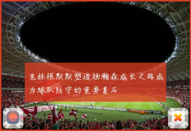 克林根默默塑造杨瀚森成长之路成为球队防守的重要基石