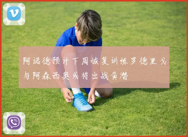 阿诺德预计下周恢复训练罗德里戈与阿森西奥或将出战黄潜