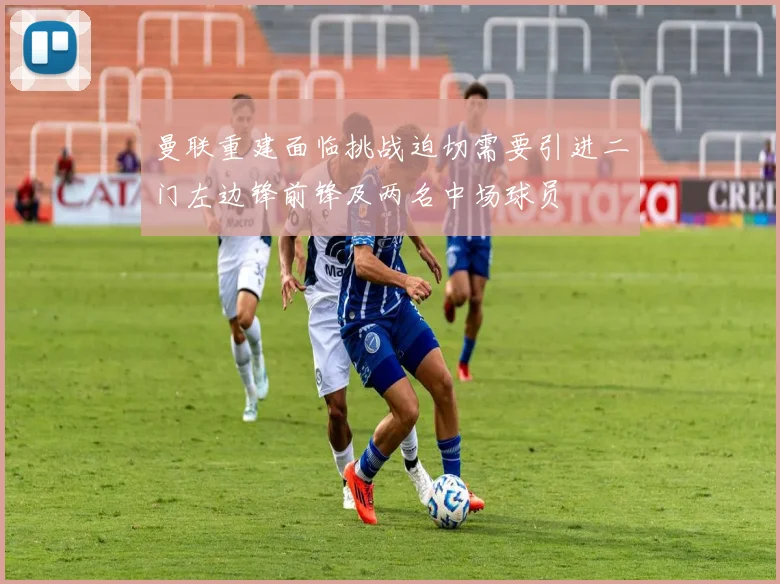 曼联重建面临挑战迫切需要引进二门左边锋前锋及两名中场球员