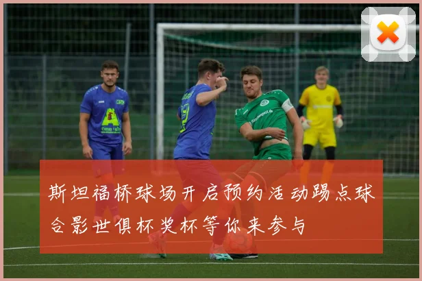 斯坦福桥球场开启预约活动踢点球合影世俱杯奖杯等你来参与