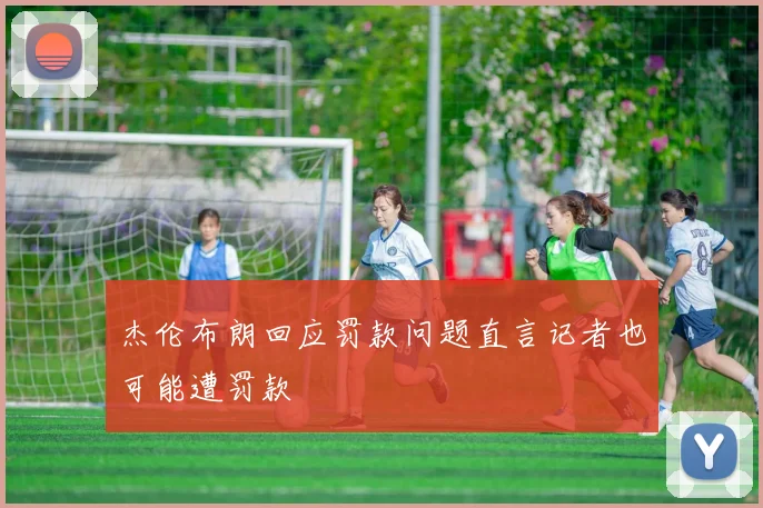 杰伦布朗回应罚款问题直言记者也可能遭罚款