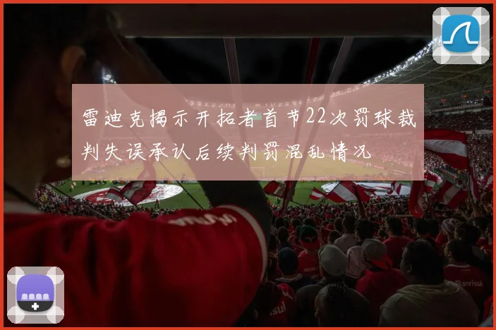 雷迪克揭示开拓者首节22次罚球裁判失误承认后续判罚混乱情况