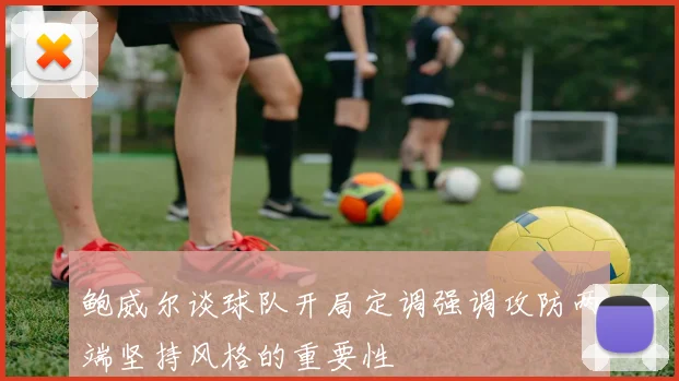 鲍威尔谈球队开局定调强调攻防两端坚持风格的重要性